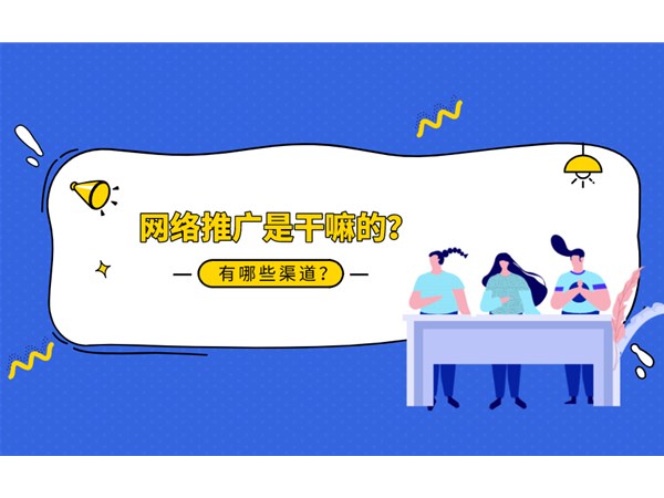 網(wǎng)絡(luò)推廣是什么？你知道幾種推廣渠道？